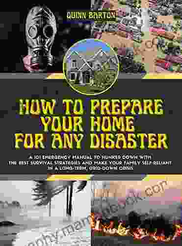 How To Prepare Your Home For Any Disaster: A 101 Emergency Manual To Hunker Down With The Best Survival Strategies And Make Your Family Self Reliant In A Long Term Grid Down Crisis