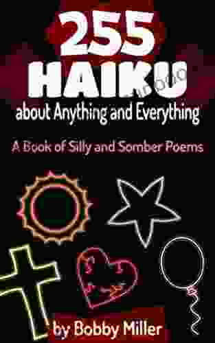 255 Haiku About Anything And Everything: A Of Silly And Somber Poems