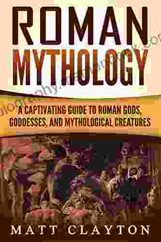 Roman Mythology: A Captivating Guide To Roman Gods Goddesses And Mythological Creatures (Classical Mythology)