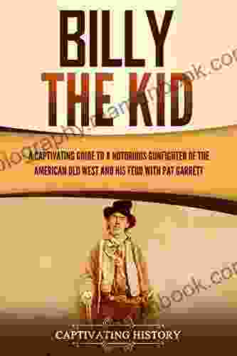 Billy The Kid: A Captivating Guide To A Notorious Gunfighter Of The American Old West And His Feud With Pat Garrett (The Old West)