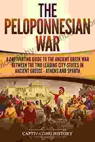 The Peloponnesian War: A Captivating Guide To The Ancient Greek War Between The Two Leading City States In Ancient Greece Athens And Sparta (Captivating History)
