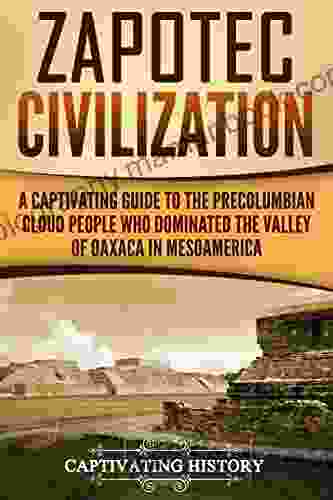 Zapotec Civilization: A Captivating Guide To The Pre Columbian Cloud People Who Dominated The Valley Of Oaxaca In Mesoamerica (Captivating History)