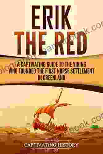 Erik The Red: A Captivating Guide To The Viking Who Founded The First Norse Settlement In Greenland (Captivating History)
