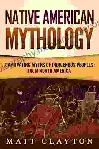 Native American Mythology: Captivating Myths Of Indigenous Peoples From North America