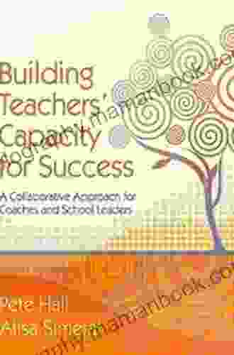 Building Teachers Capacity For Success: A Collaborative Approach For Coaches And School Leaders