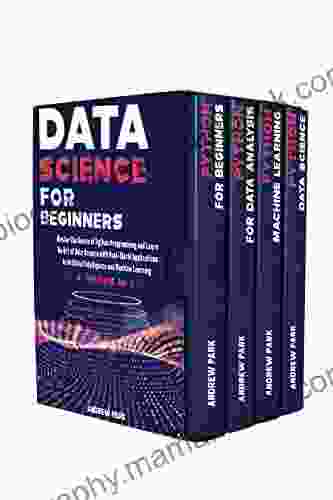 Data Science For Beginners: 4 In 1 Master The Basics Of Python Programming And Learn The Art Of Data Science With Real World Applications To Artificial Intelligence And Machine Learning