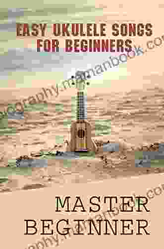 Easy Ukulele Songs For Beginners: Master Beginner: Advanced Ukulele