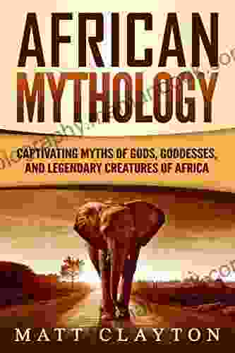 African Mythology: Captivating Myths Of Gods Goddesses And Legendary Creatures Of Africa