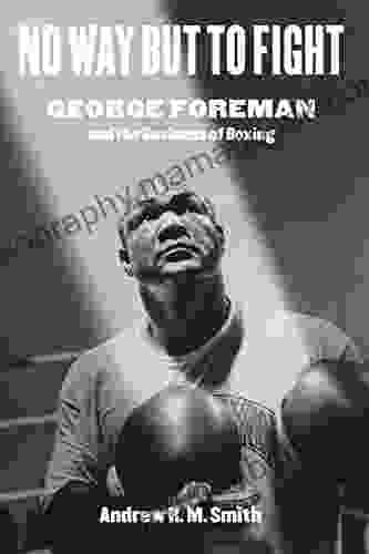 No Way But To Fight: George Foreman And The Business Of Boxing (Terry And Jan Todd On Physical Culture And Sports)