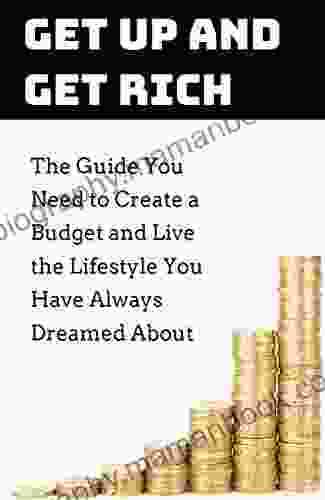 Get Up And Get Rich: The Guide You Need To Create A Budget And Live The Lifestyle You Have Always Dreamed About