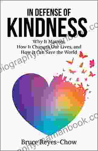 In Defense Of Kindness: Why It Matters How It Changes Our Lives And How It Can Save The World