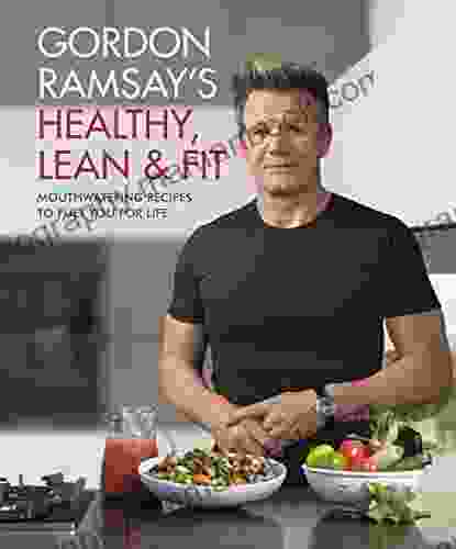 Gordon Ramsay S Healthy Lean Fit: Mouthwatering Recipes To Fuel You For Life