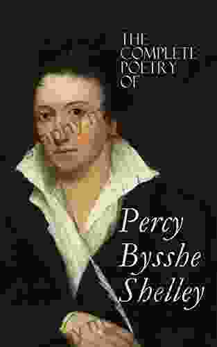 The Complete Poetry Of Percy Bysshe Shelley: Prometheus Unbound The Daemon Of The World Alastor The Revolt Of Islam The Cenci The Mask Of Anarchy West Wind Ozymandias The Triumph Of Life