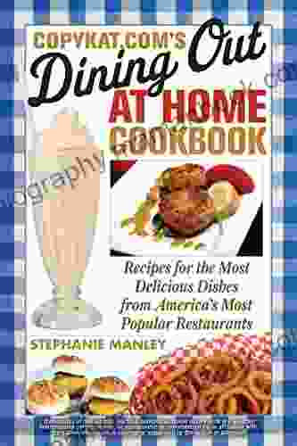 CopyKat Com S Dining Out At Home Cookbook: Recipes For The Most Delicious Dishes From America S Most Popular Restaurants