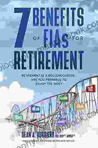 7 Benefits Of FIAs For Retirement: Retirement Is A Rollercoaster Are You Prepared To Enjoy The Ride?