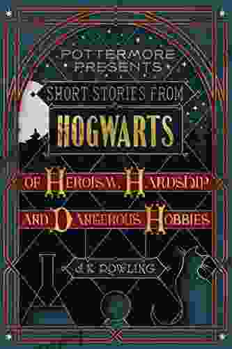 Short Stories From Hogwarts Of Heroism Hardship And Dangerous Hobbies (Kindle Single) (Pottermore Presents 1)