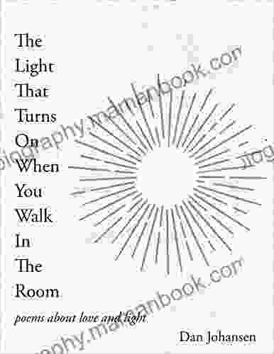 The Light That Turns On When You Walk In The Room: Poems About Love And Light