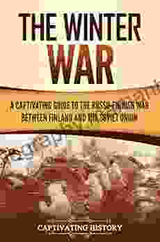 The Winter War: A Captivating Guide To The Russo Finnish War Between Finland And The Soviet Union (The Eastern Front 1)