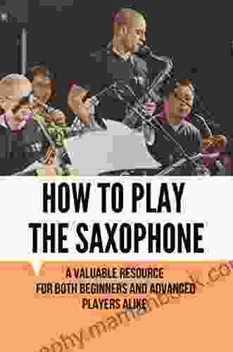 How To Play The Saxophone: A Valuable Resource For Both Beginners And Advanced Players Alike