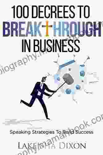 100 Decrees To Breakthrough In Business: Speaking Strategies To Build Success