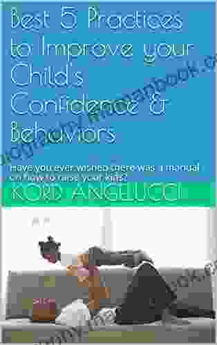 Best 5 Practices To Improve Your Child S Confidence Behaviors: Have You Ever Wished There Was A Manual On How To Raise Your Kids?