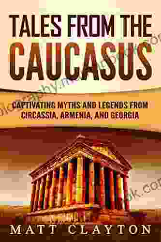 Tales From The Caucasus: Captivating Myths And Legends From Circassia Armenia And Georgia
