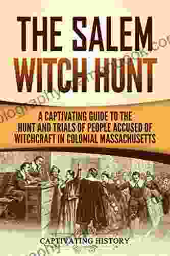The Salem Witch Hunt: A Captivating Guide To The Hunt And Trials Of People Accused Of Witchcraft In Colonial Massachusetts (Captivating History)